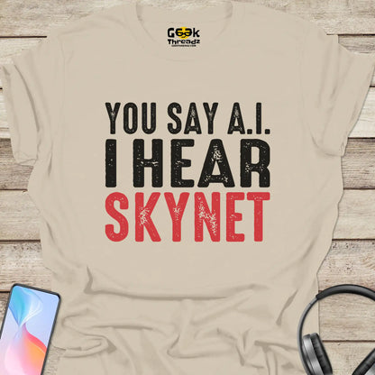 You Say AI I Hear Skynet T-shirt